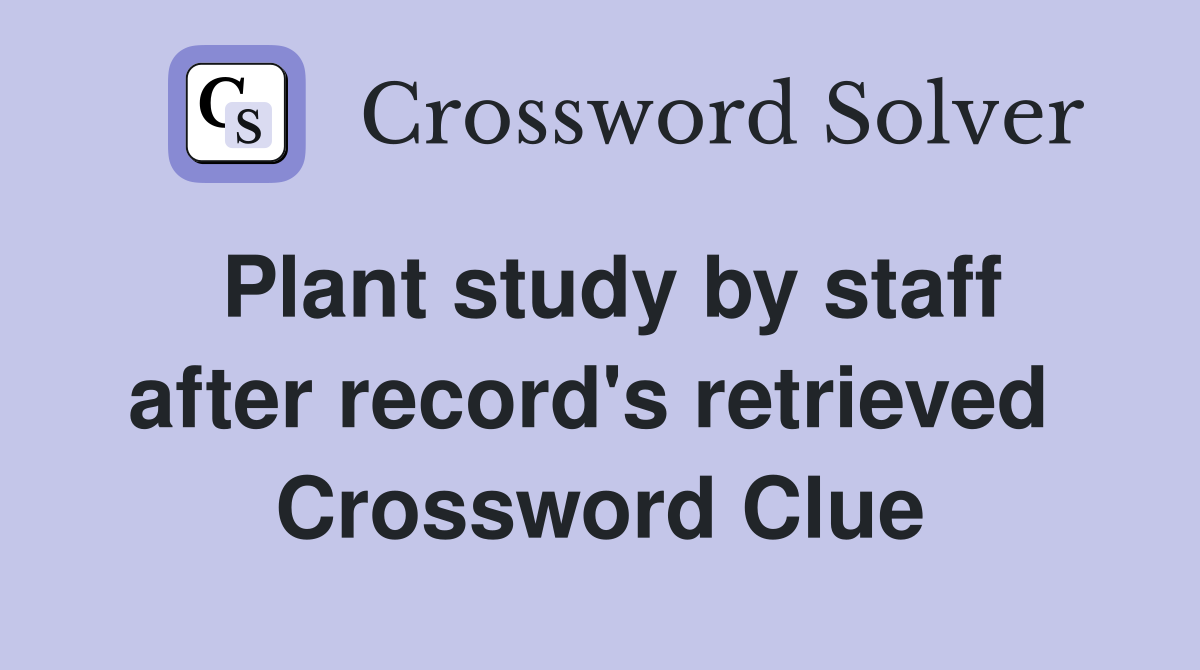 Plant study by staff after record's retrieved  Crossword Clue