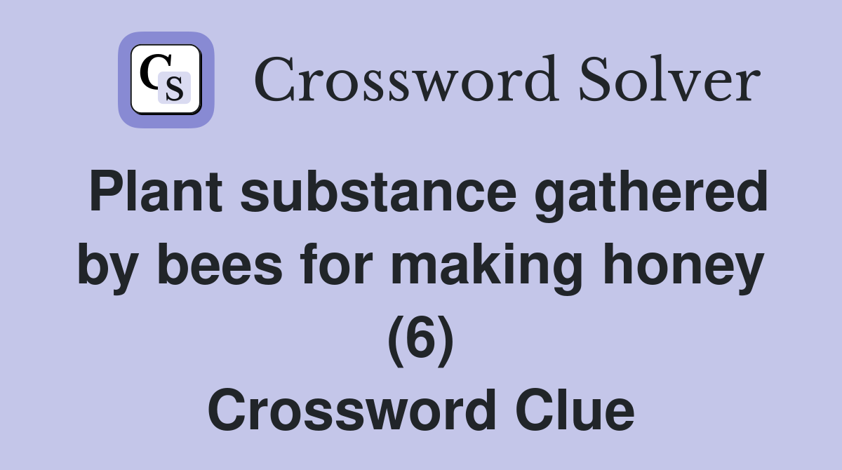 Plant substance gathered by bees for making honey (6) Crossword Clue