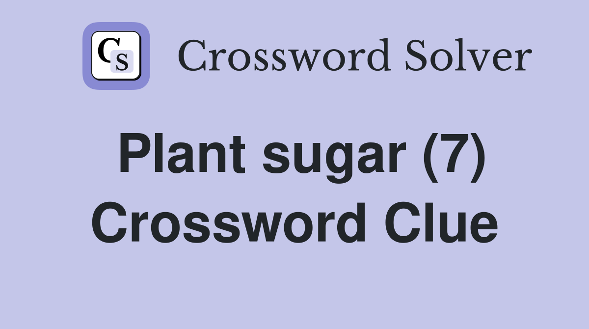 Plant sugar (7) Crossword Clue