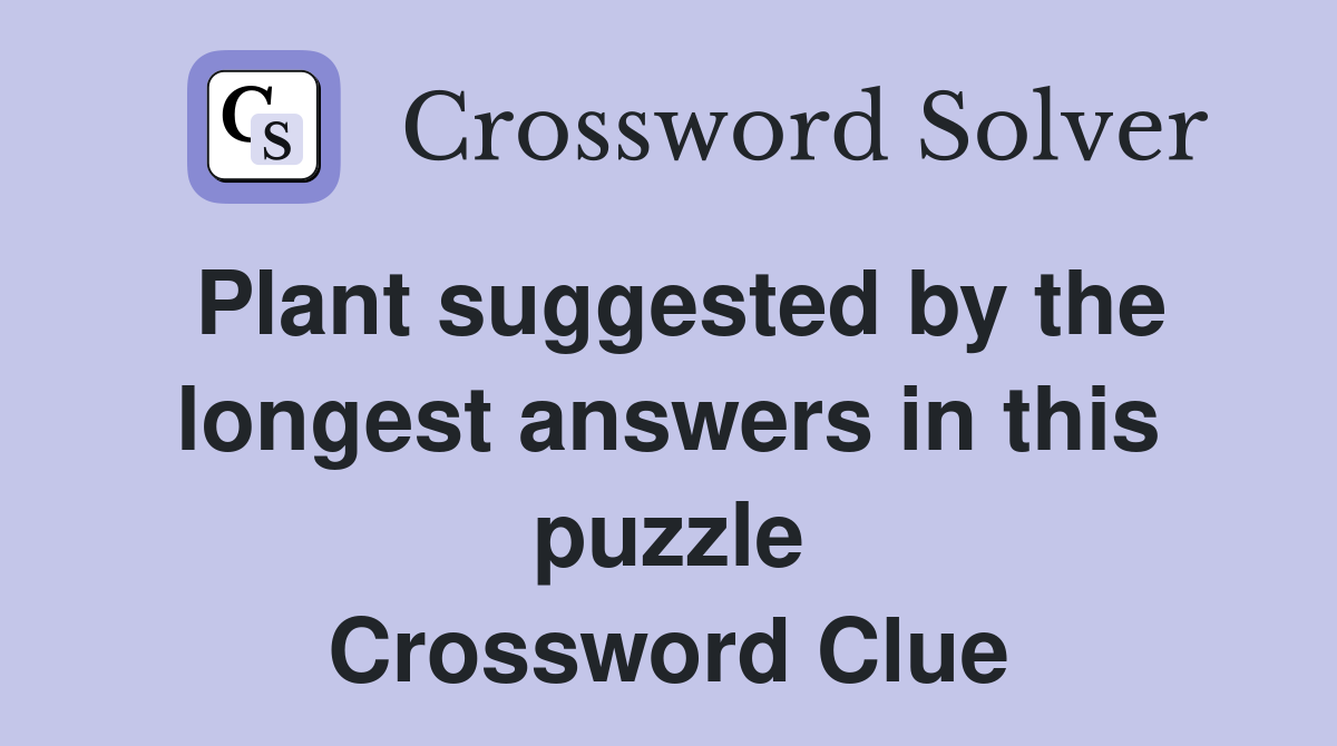 Plant suggested by the longest answers in this puzzle Crossword Clue