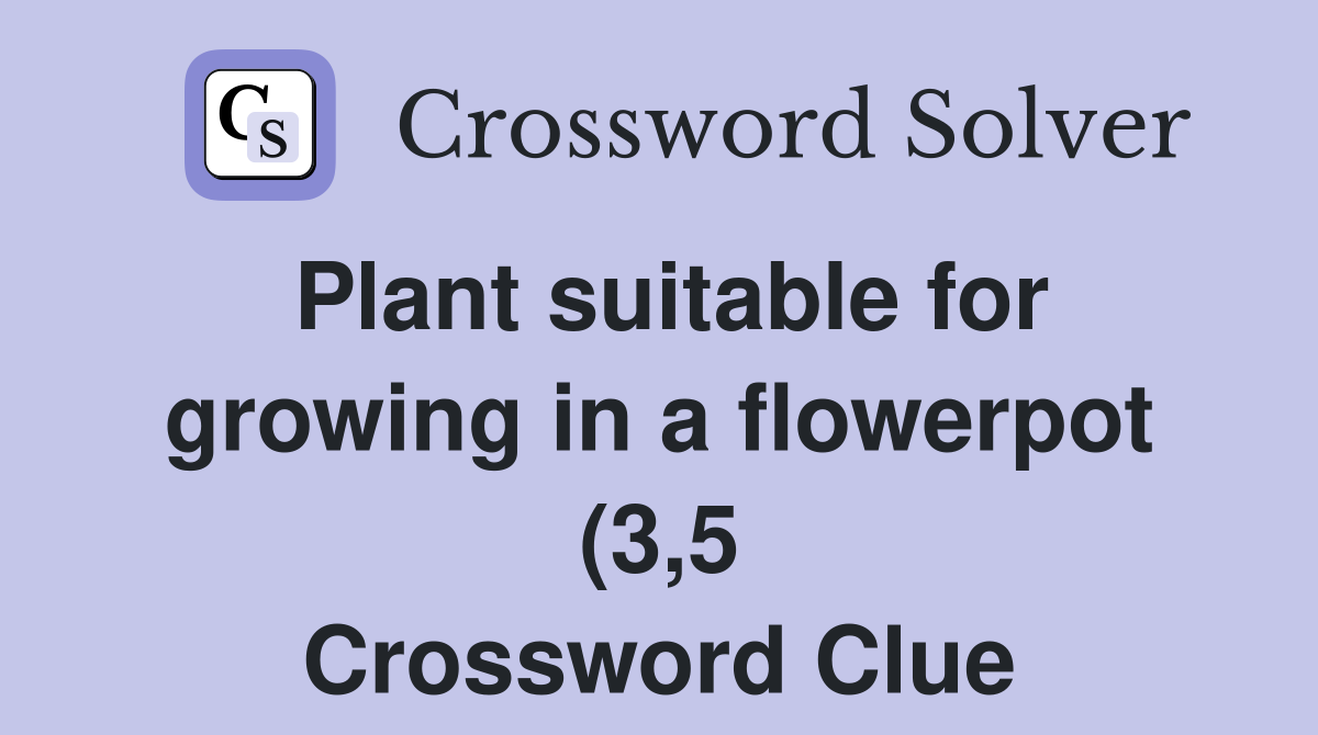 Plant suitable for growing in a flowerpot (3 5) Crossword Clue Plant suitable for growing in a flowerpot (3 5) Crossword Clue