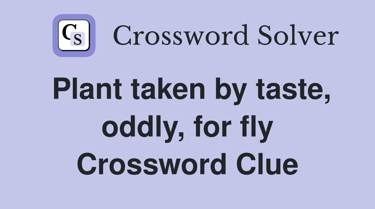 Plant taken by taste, oddly, for fly Crossword Clue