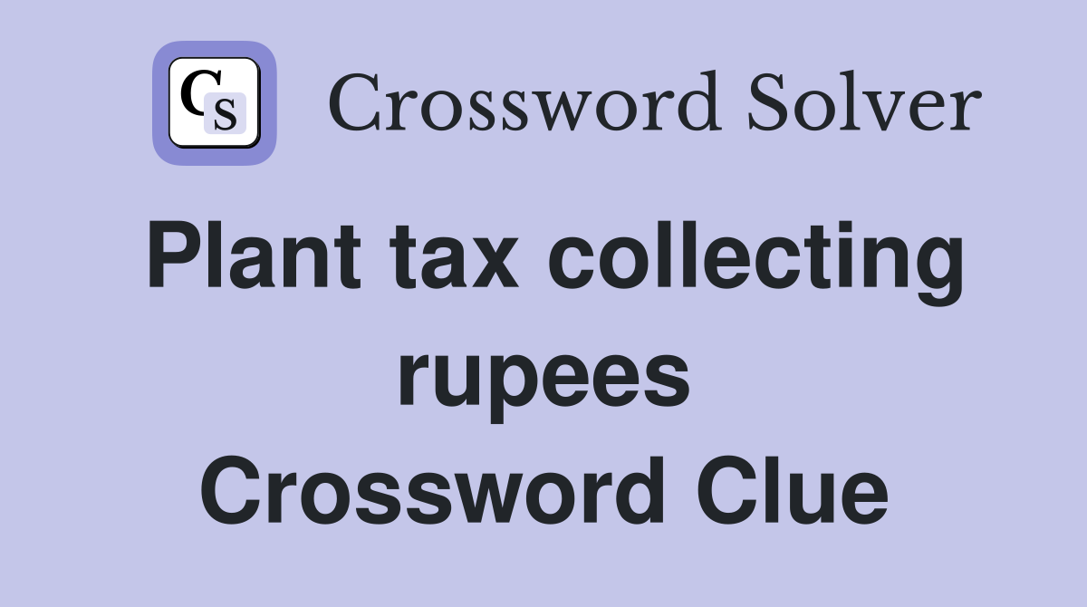 Plant tax collecting rupees Crossword Clue
