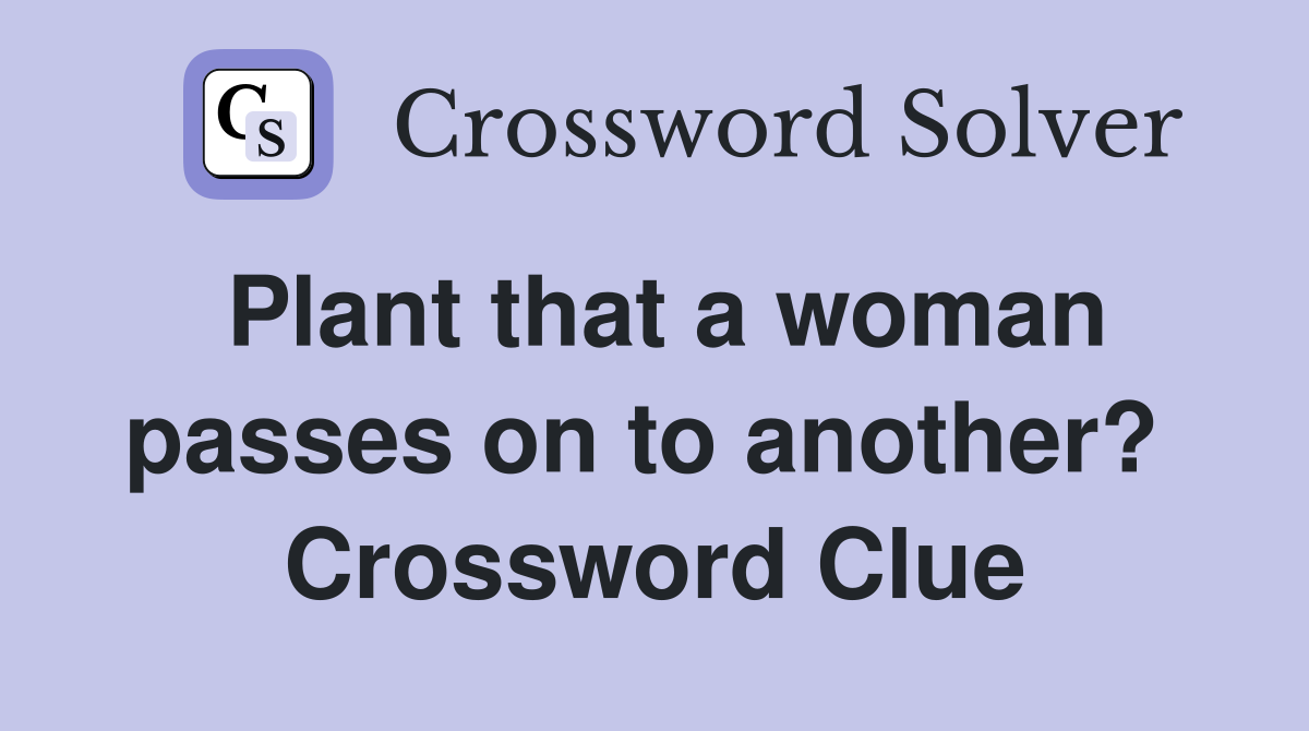 Plant that a woman passes on to another?  Crossword Clue