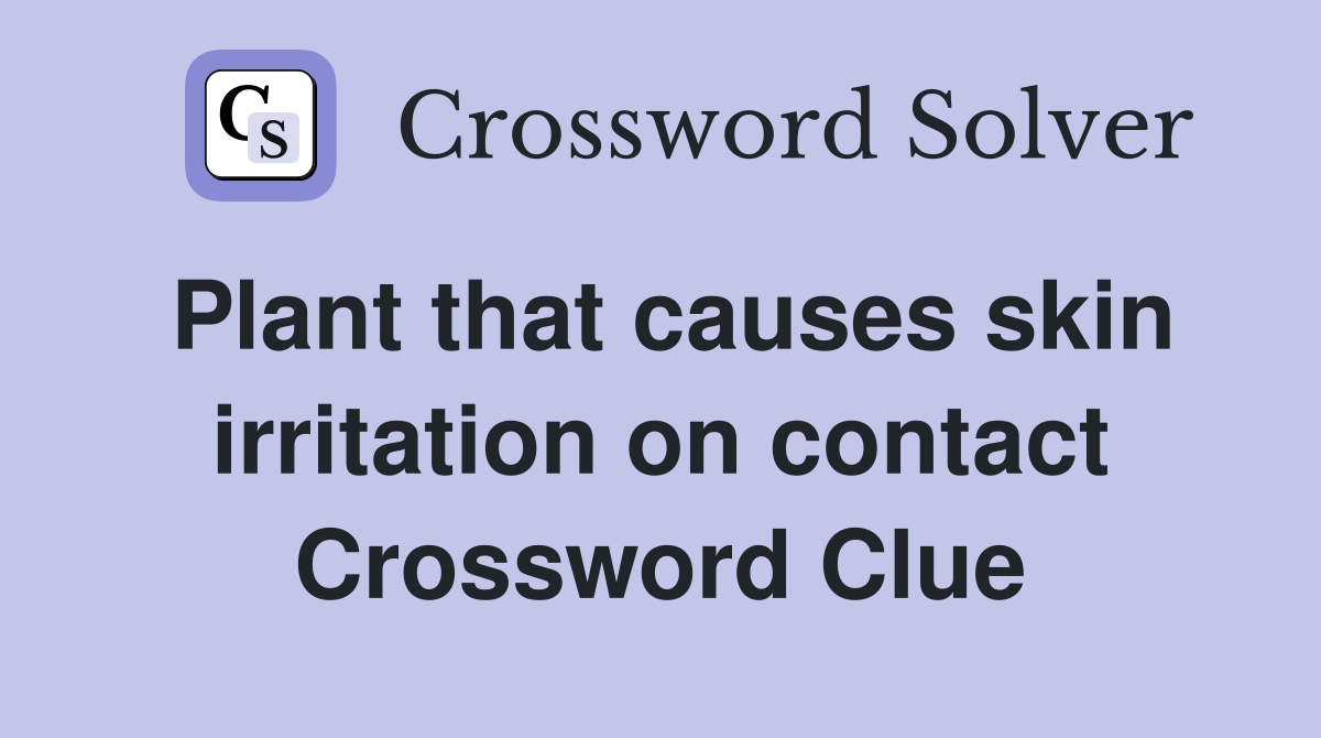 Plant that causes skin irritation on contact Crossword Clue