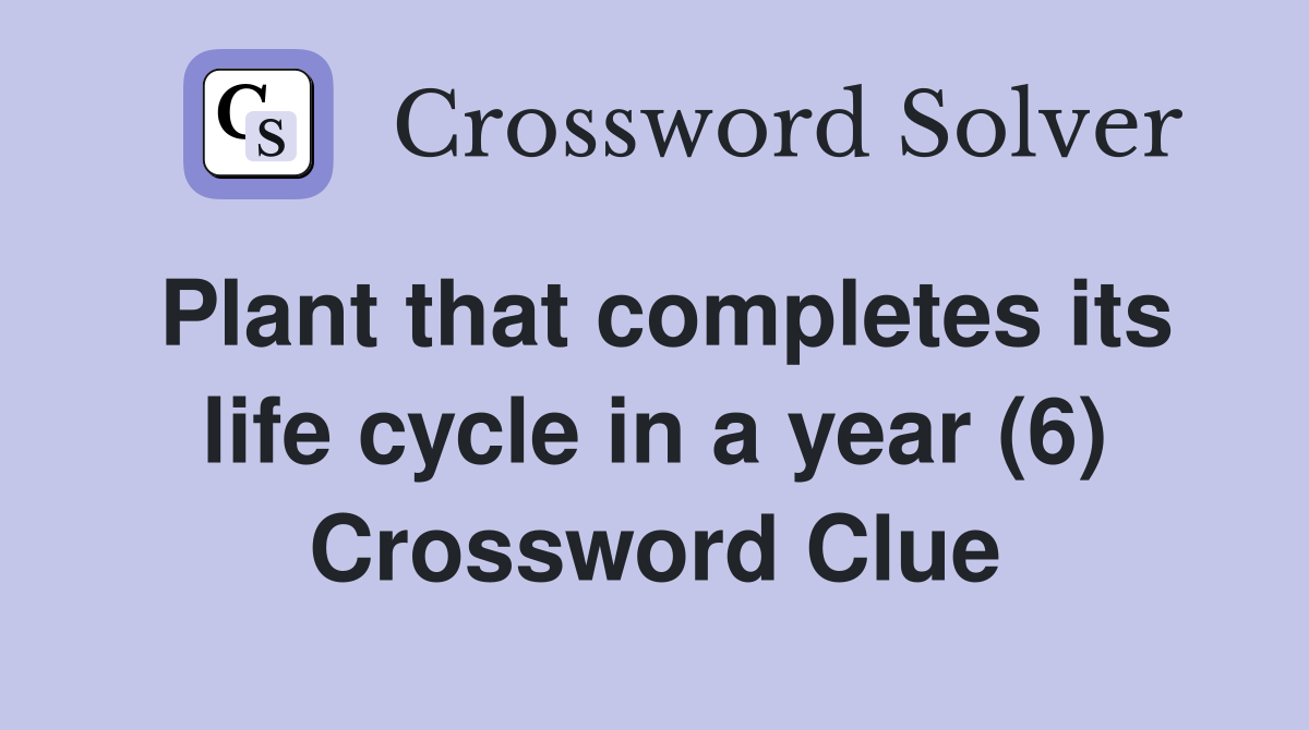 Plant that completes its life cycle in a year (6) Crossword Clue