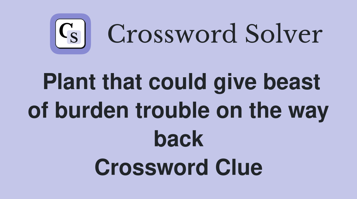 Plant that could give beast of burden trouble on the way back Crossword Clue