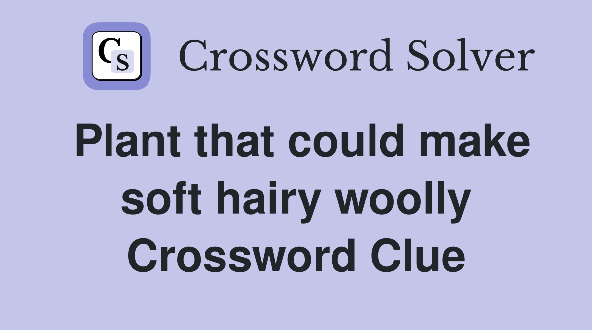 Plant that could make soft hairy woolly Crossword Clue