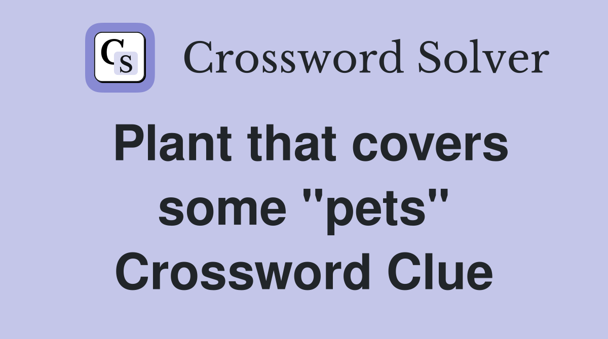 Plant that covers some "pets" Crossword Clue