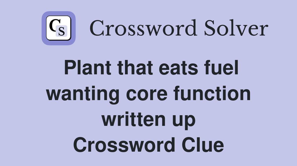 Plant that eats fuel wanting core function written up Crossword Clue
