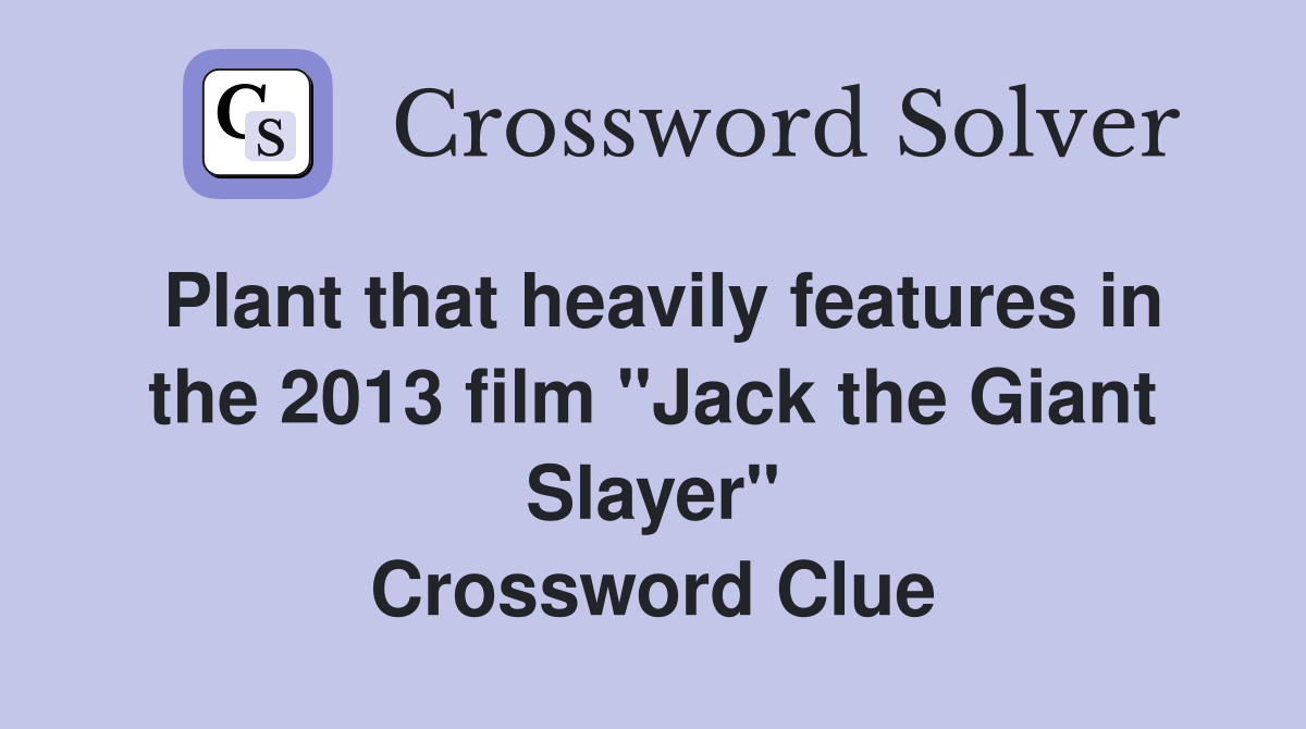 Plant that heavily features in the 2013 film "Jack the Giant Slayer" Crossword Clue