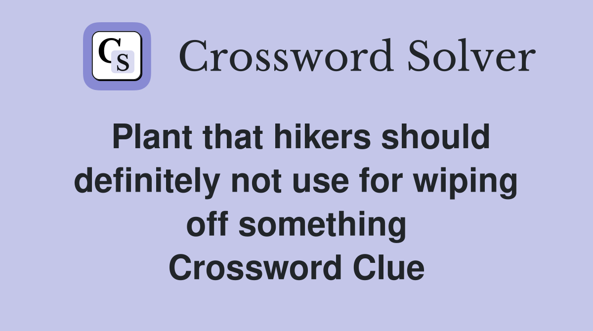 Plant that hikers should definitely not use for wiping off something Crossword Clue