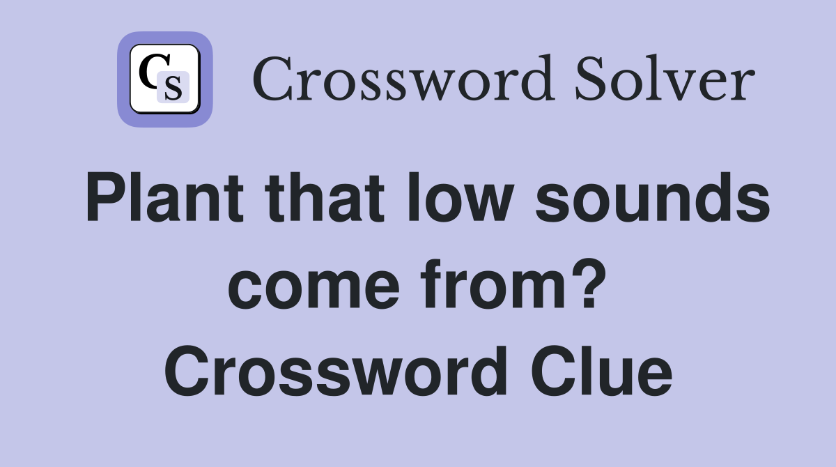 Plant that low sounds come from? Crossword Clue
