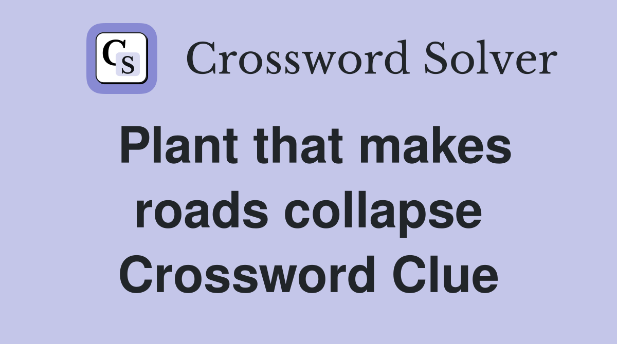 Plant that makes roads collapse Crossword Clue