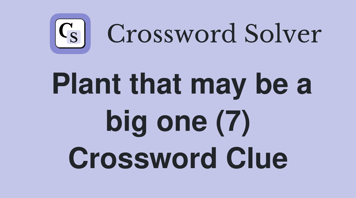 Plant that may be a big one (7) Crossword Clue