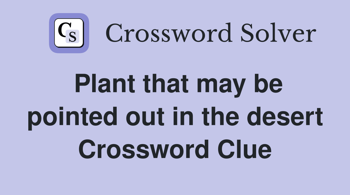 Plant that may be pointed out in the desert Crossword Clue
