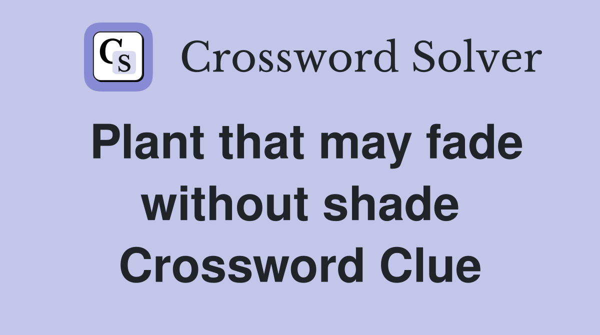 Plant that may fade without shade Crossword Clue