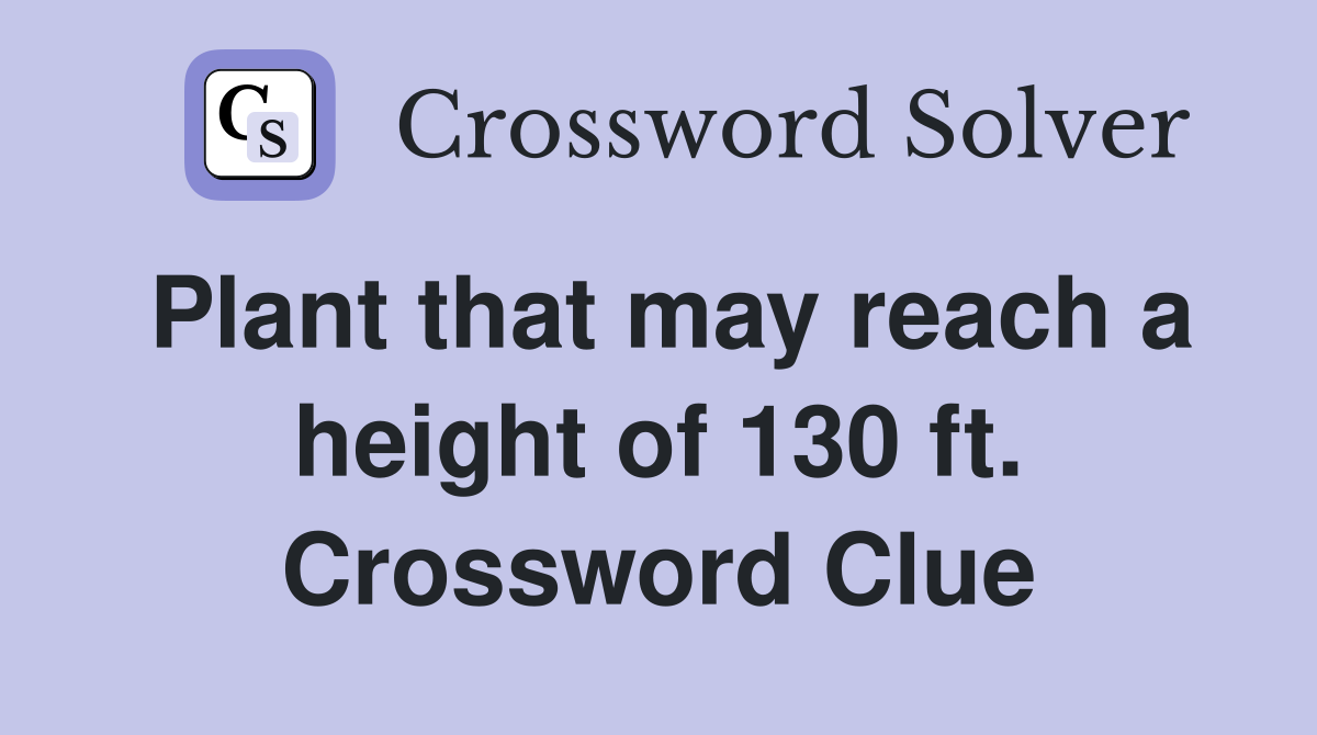 Plant that may reach a height of 130 ft. Crossword Clue