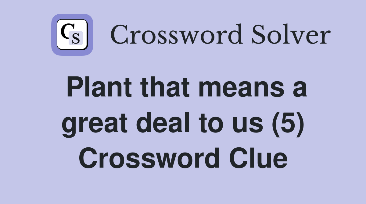 Plant that means a great deal to us (5) Crossword Clue