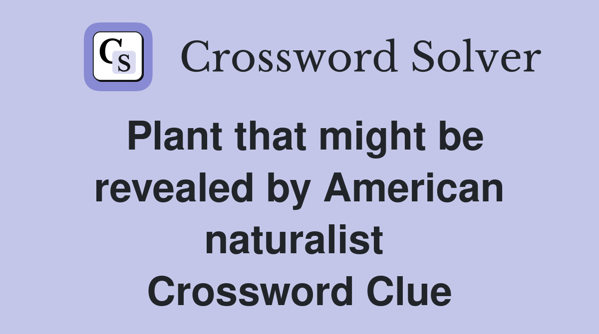 Plant that might be revealed by American naturalist  Crossword Clue