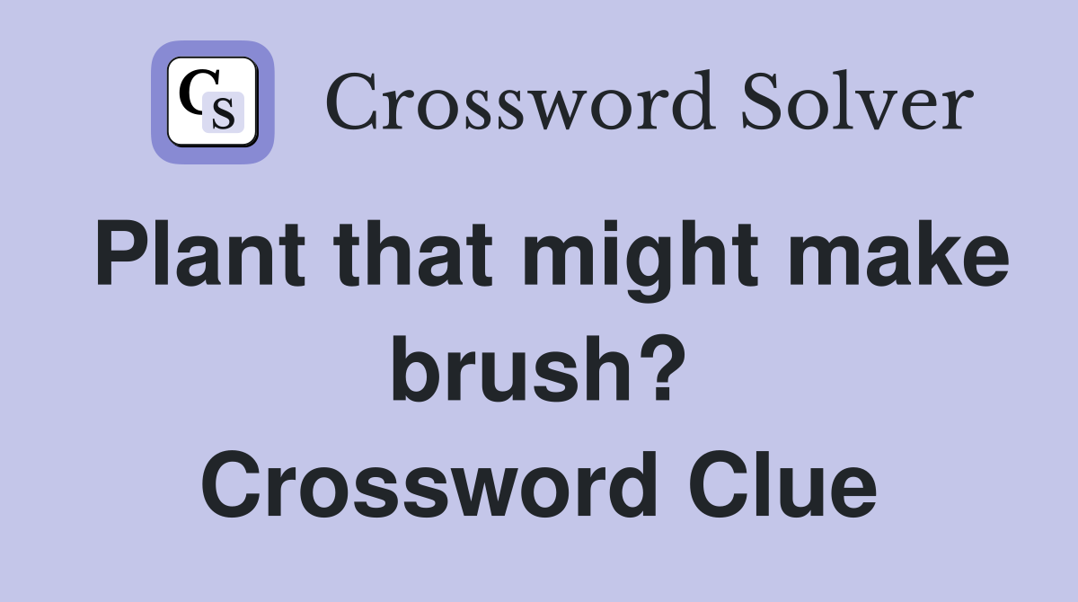 Plant that might make brush? Crossword Clue