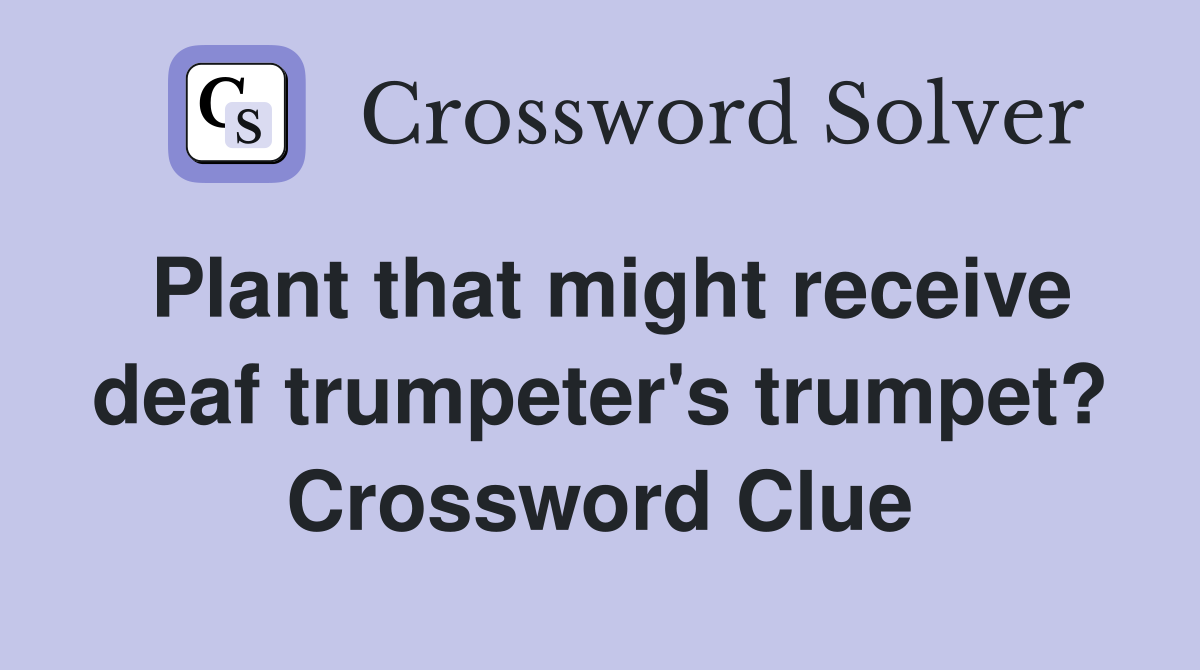 Plant that might receive deaf trumpeter's trumpet? Crossword Clue