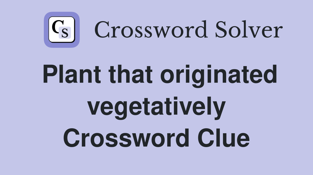 Plant that originated vegetatively Crossword Clue