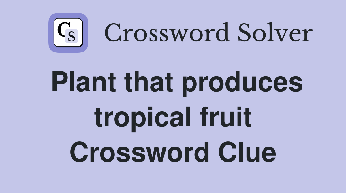 Plant that produces tropical fruit Crossword Clue