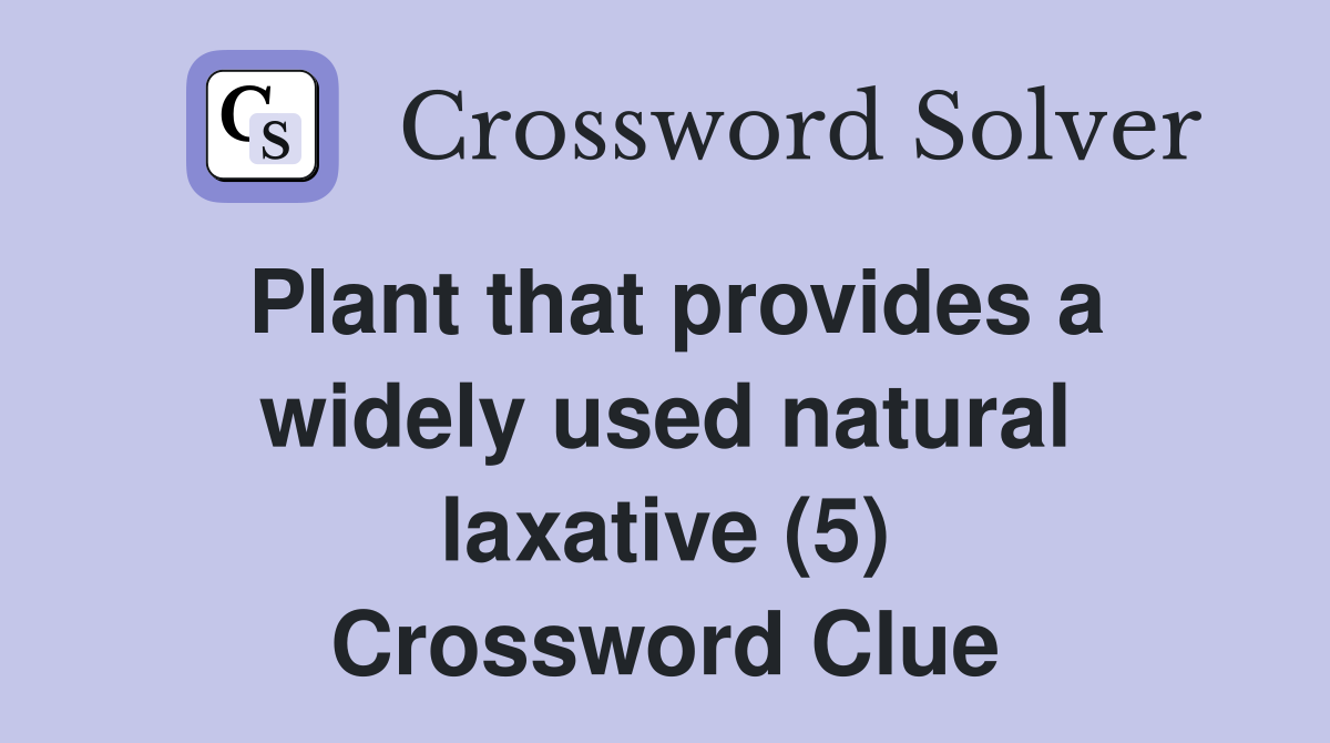 Plant that provides a widely used natural laxative (5) Crossword Clue