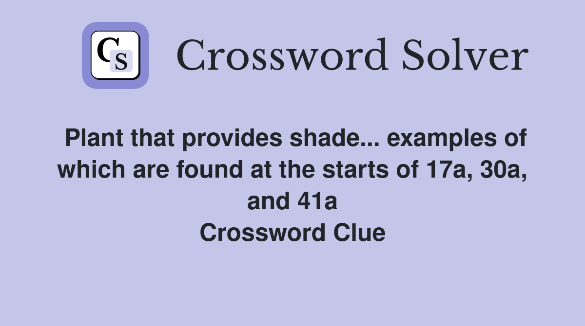 Plant that provides shade... examples of which are found at the starts of 17a, 30a, and 41a Crossword Clue