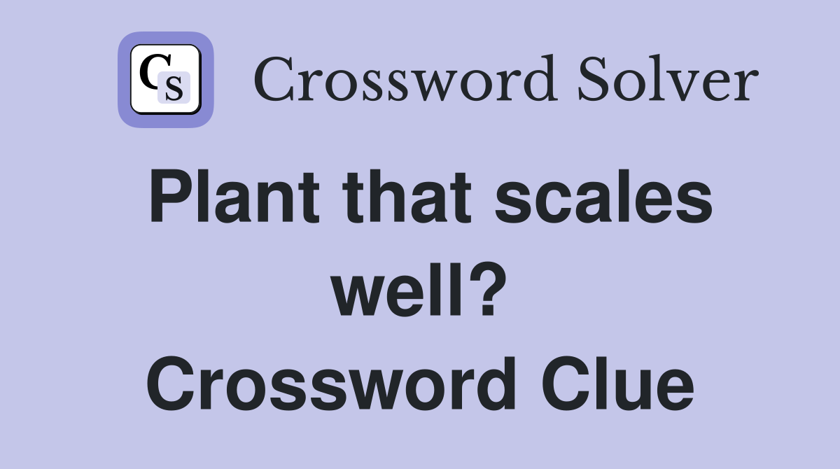 Plant that scales well? Crossword Clue