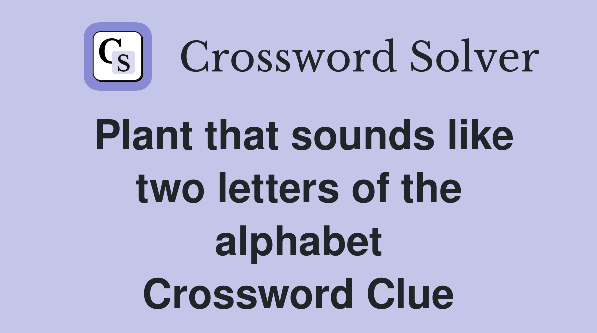 Plant that sounds like two letters of the alphabet Crossword Clue