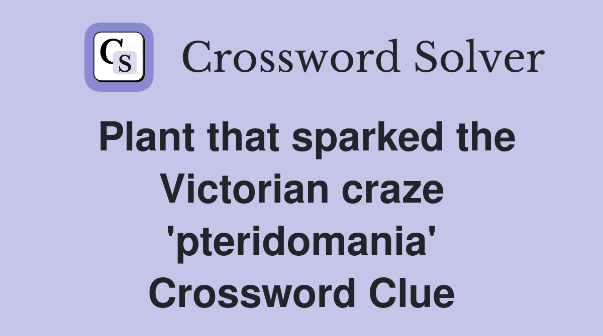 Plant that sparked the Victorian craze 'pteridomania' Crossword Clue