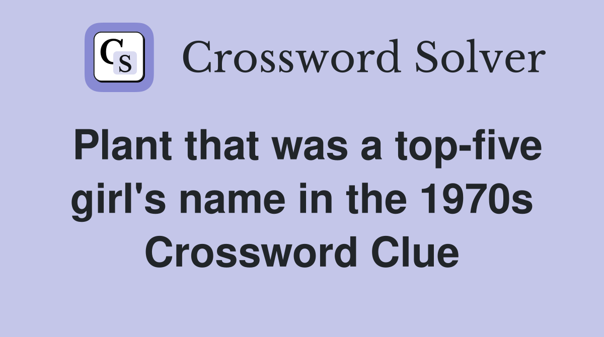 Plant that was a top-five girl's name in the 1970s Crossword Clue