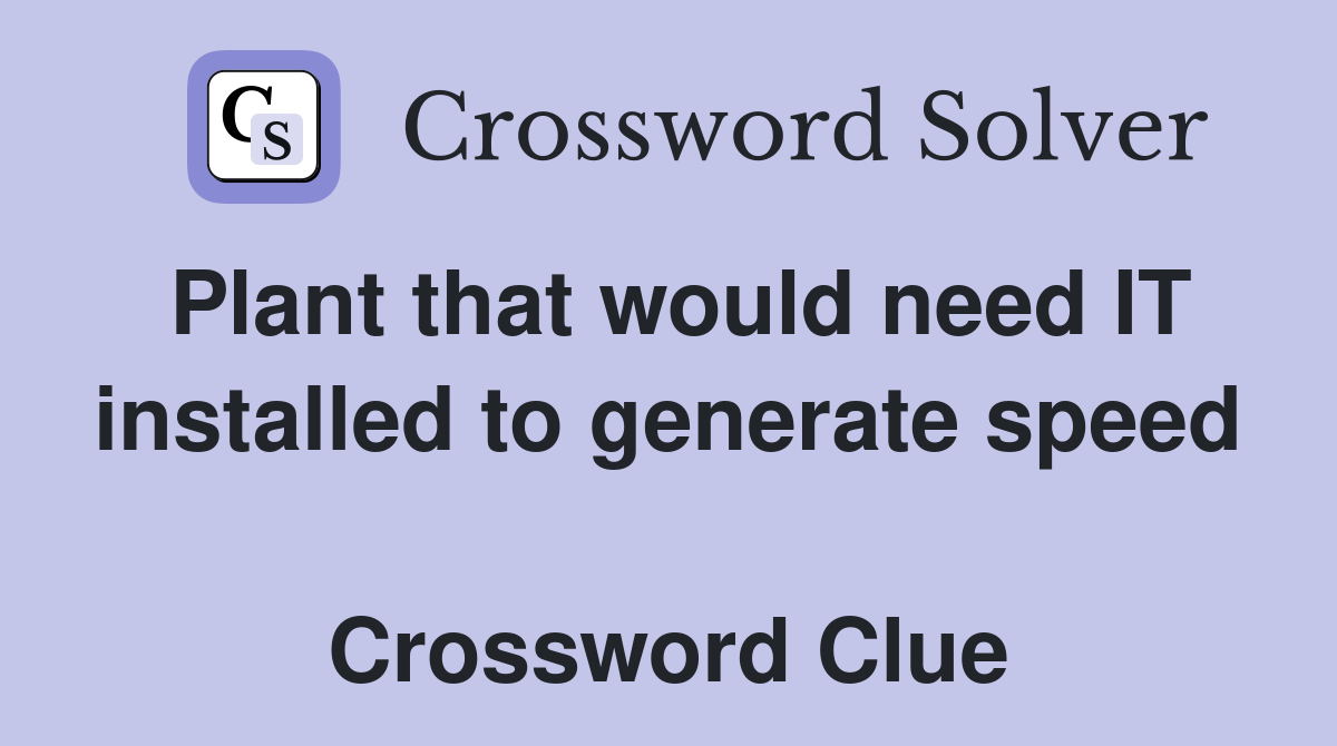 Plant that would need IT installed to generate speed  Crossword Clue