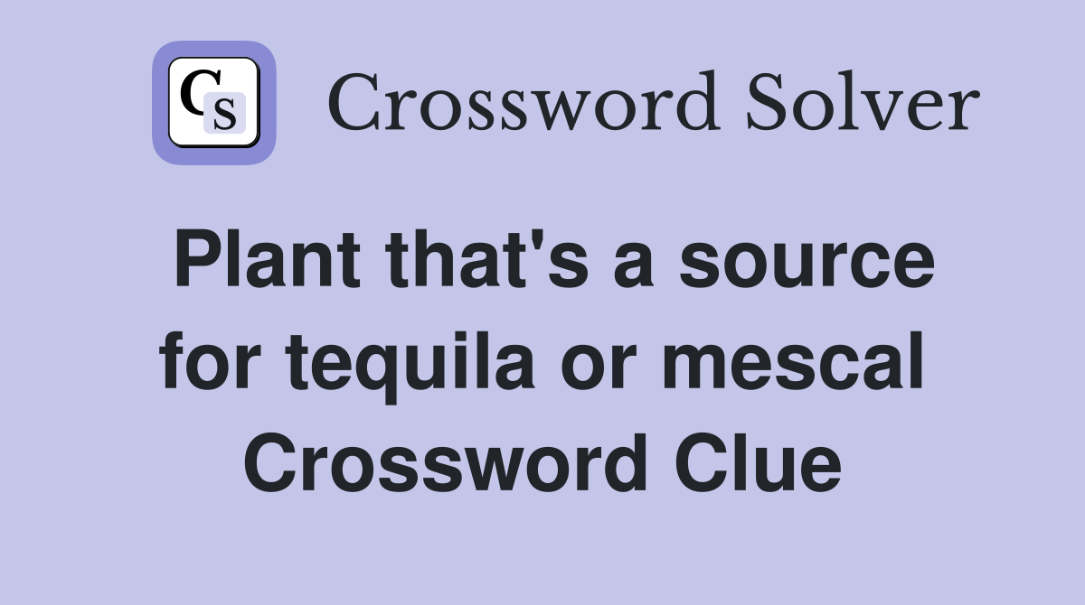 Plant that's a source for tequila or mescal Crossword Clue