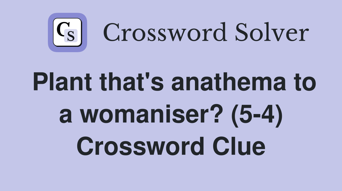 Plant that's anathema to a womaniser? (5-4) Crossword Clue