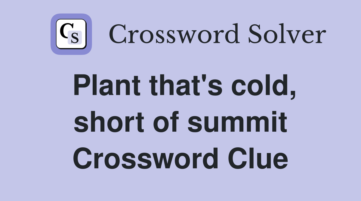 Plant that's cold, short of summit Crossword Clue