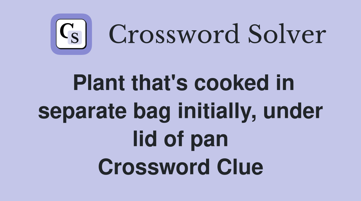 Plant that's cooked in separate bag initially, under lid of pan Crossword Clue