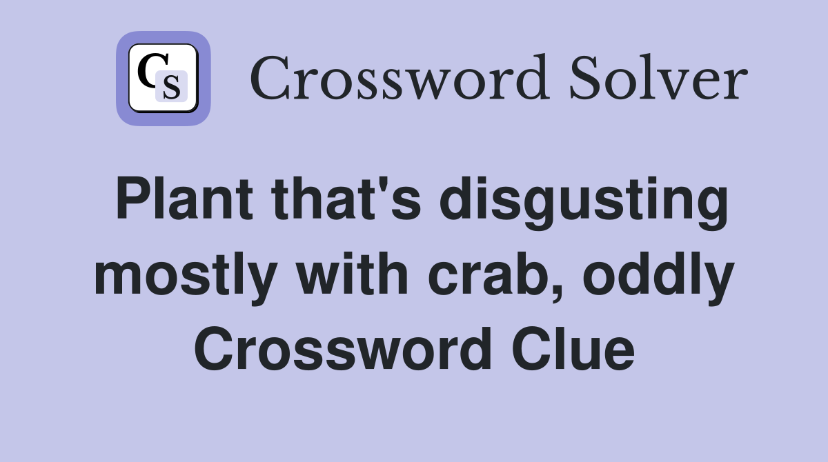 Plant that's disgusting mostly with crab, oddly Crossword Clue