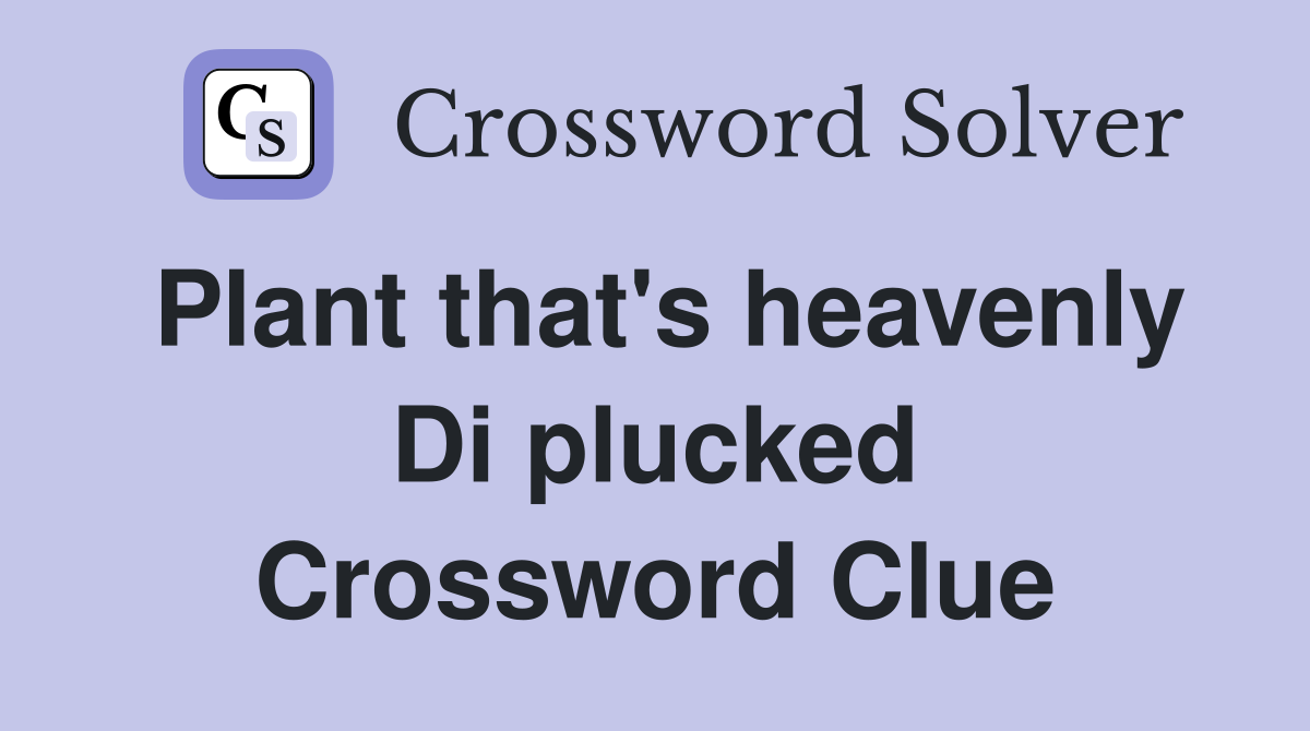 Plant that's heavenly Di plucked Crossword Clue