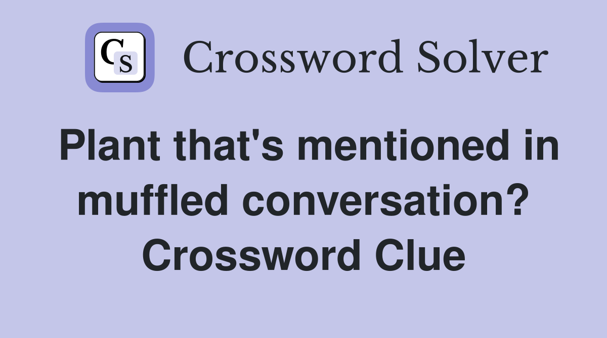 Plant that's mentioned in muffled conversation? Crossword Clue