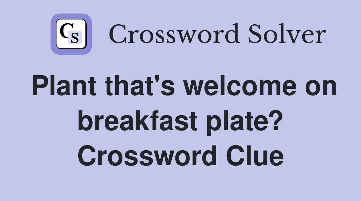 Plant that's welcome on breakfast plate? Crossword Clue