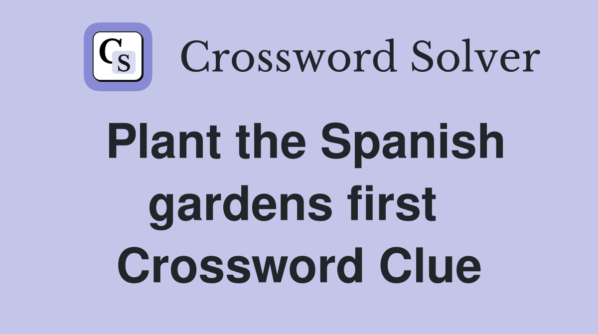 Plant the Spanish gardens first  Crossword Clue