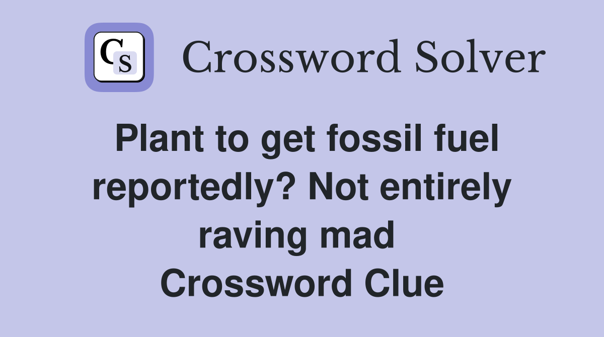 Plant to get fossil fuel reportedly? Not entirely raving mad  Crossword Clue