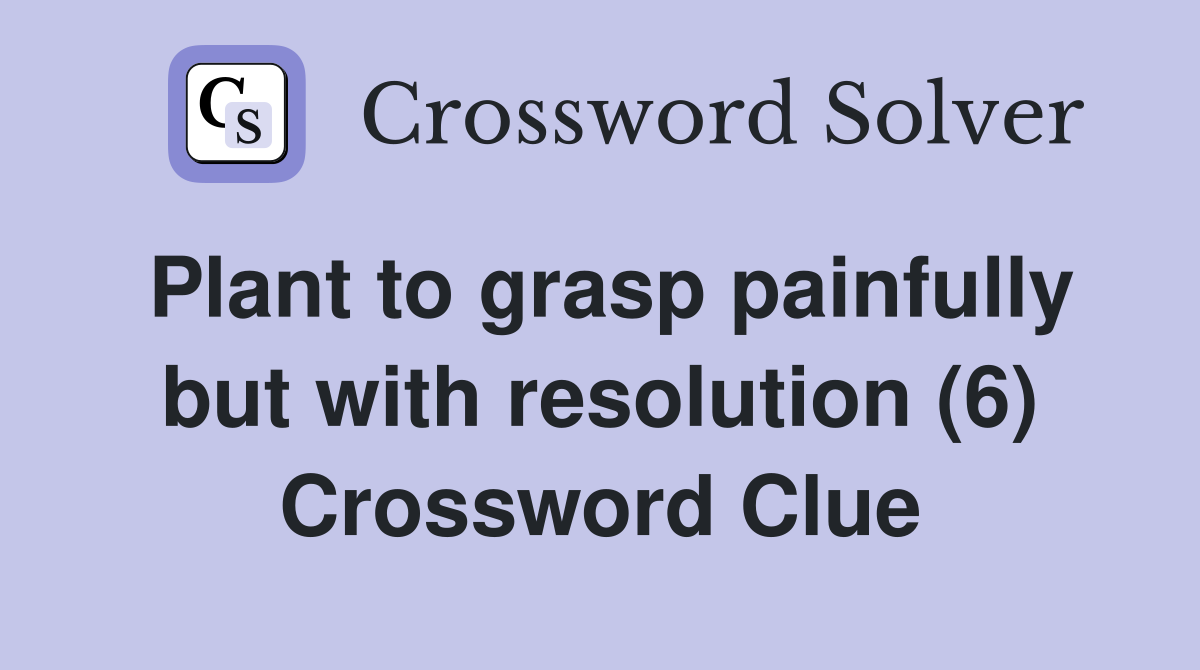 Plant to grasp painfully but with resolution (6) Crossword Clue