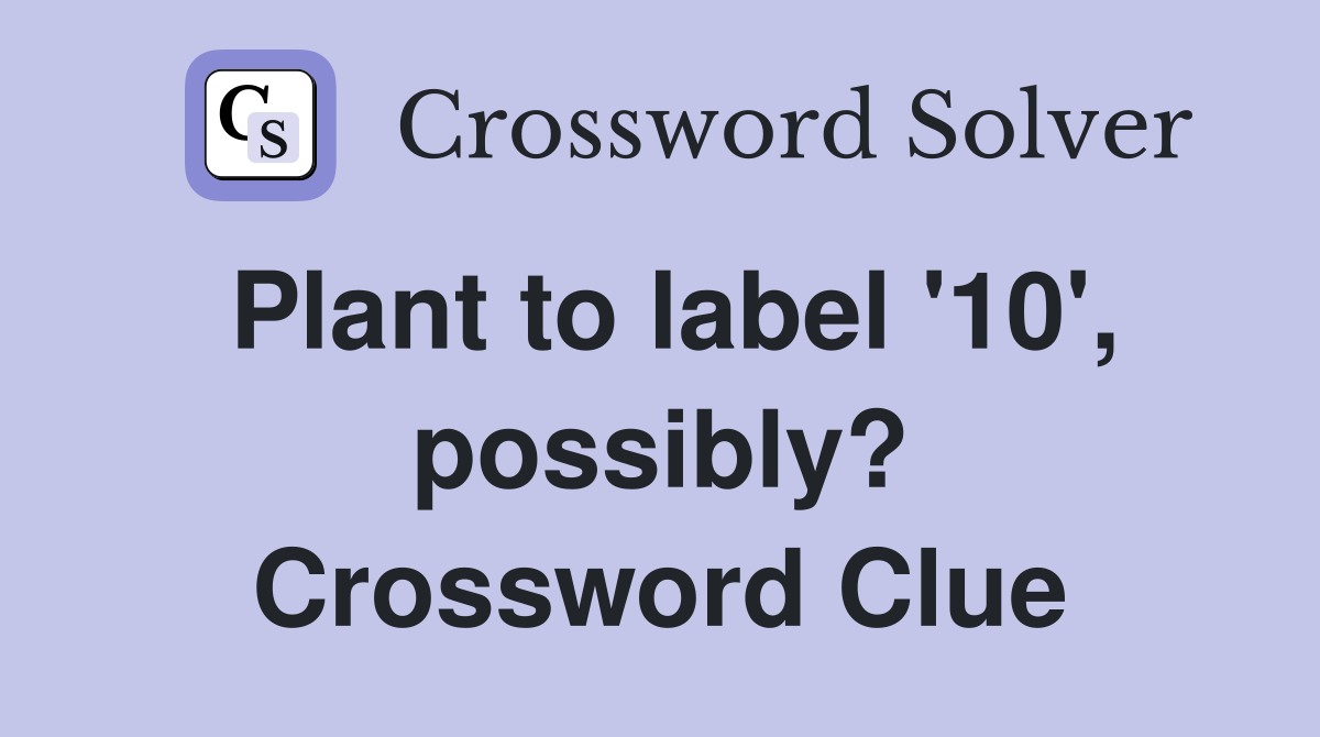 Plant to label '10', possibly? Crossword Clue