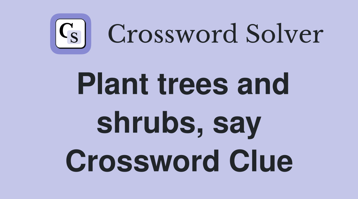 Plant trees and shrubs, say Crossword Clue