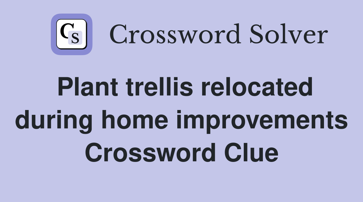 Plant trellis relocated during home improvements Crossword Clue