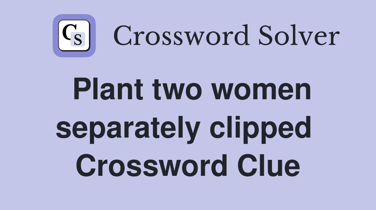 Plant two women separately clipped  Crossword Clue